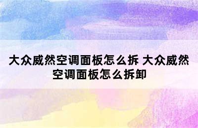 大众威然空调面板怎么拆 大众威然空调面板怎么拆卸